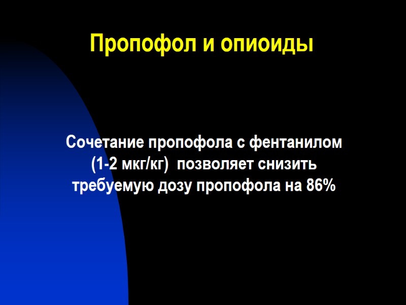 Пропофол и опиоиды Сочетание пропофола с фентанилом (1-2 мкг/кг)  позволяет снизить требуемую дозу